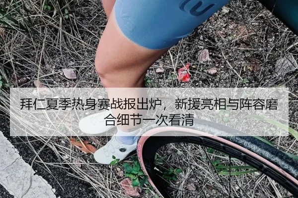 拜仁夏季热身赛战报出炉，新援亮相与阵容磨合细节一次看清